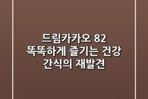 드림카카오 82%, 똑똑하게 즐기는 건강 간식의 재발견