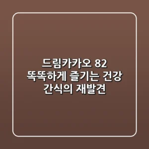 드림카카오 82%, 똑똑하게 즐기는 건강 간식의 재발견