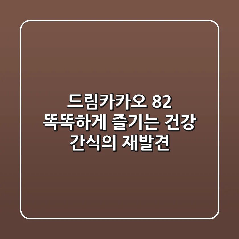 드림카카오 82%, 똑똑하게 즐기는 건강 간식의 재발견