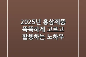 2025년 홍삼제품, 똑똑하게 고르고 활용하는 노하우