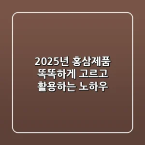 2025년 홍삼제품, 똑똑하게 고르고 활용하는 노하우