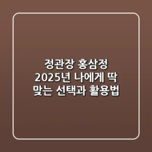 정관장 홍삼정, 2025년 나에게 딱 맞는 선택과 활용법