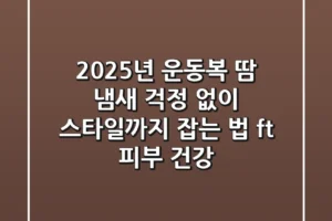 2025년 운동복, 땀 냄새 걱정 없이 스타일까지 잡는 법 (ft. 피부 건강)