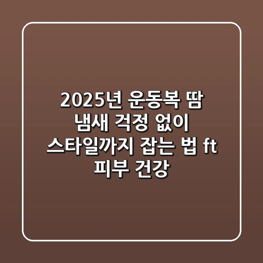 2025년 운동복, 땀 냄새 걱정 없이 스타일까지 잡는 법 (ft. 피부 건강)