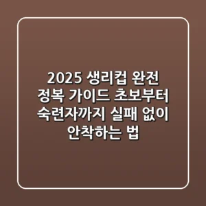 2025 생리컵 완전 정복 가이드: 초보부터 숙련자까지, 실패 없이 안착하는 법