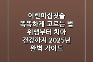 어린이집칫솔 똑똑하게 고르는 법: 위생부터 치아 건강까지 2025년 완벽 가이드