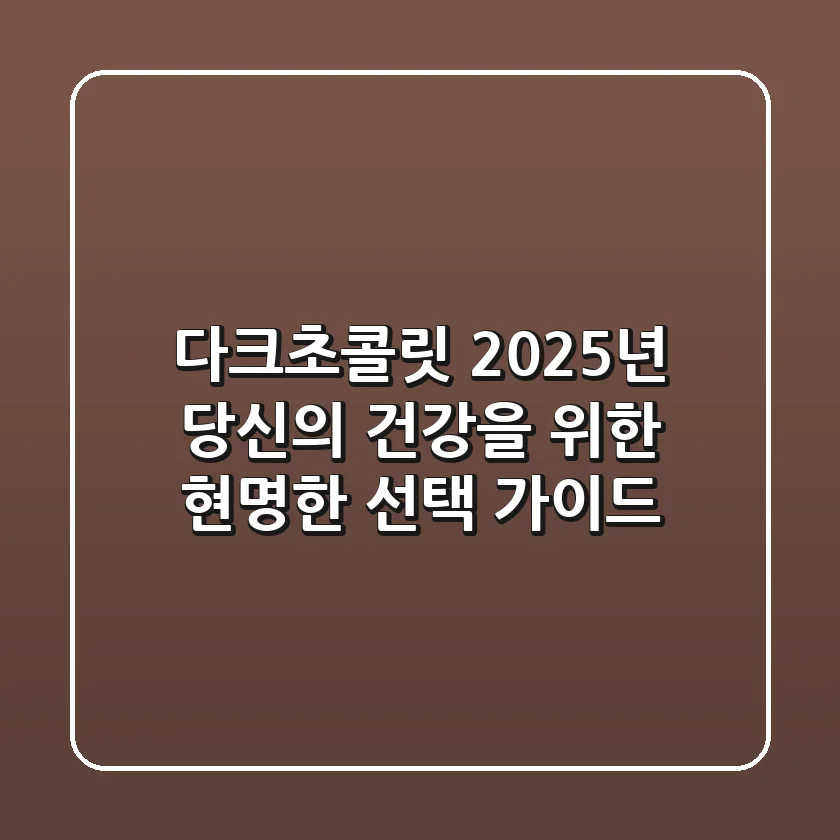 다크초콜릿, 2025년 당신의 건강을 위한 현명한 선택 가이드
