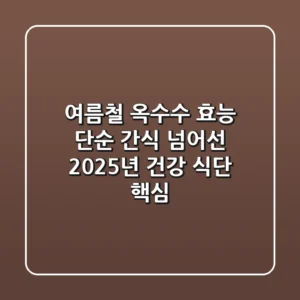 여름철 옥수수 효능: 단순 간식 넘어선 2025년 건강 식단 핵심