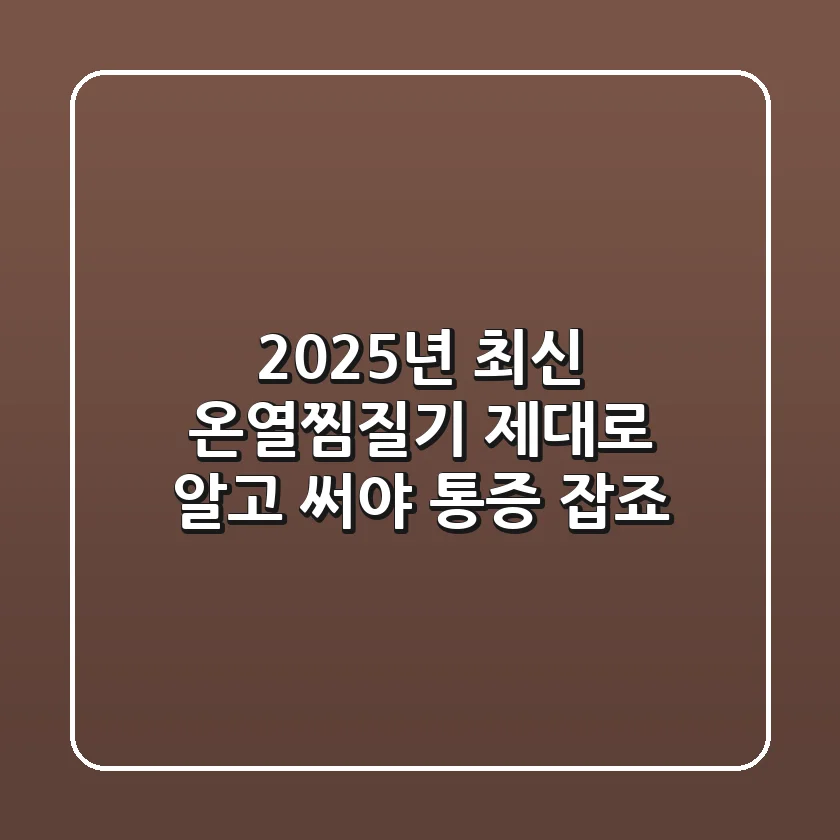 2025년 최신 온열찜질기, 제대로 알고 써야 통증 잡죠?