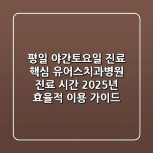 "평일 야간/토요일 진료 핵심", 유어스치과병원 진료 시간 2025년 효율적 이용 가이드