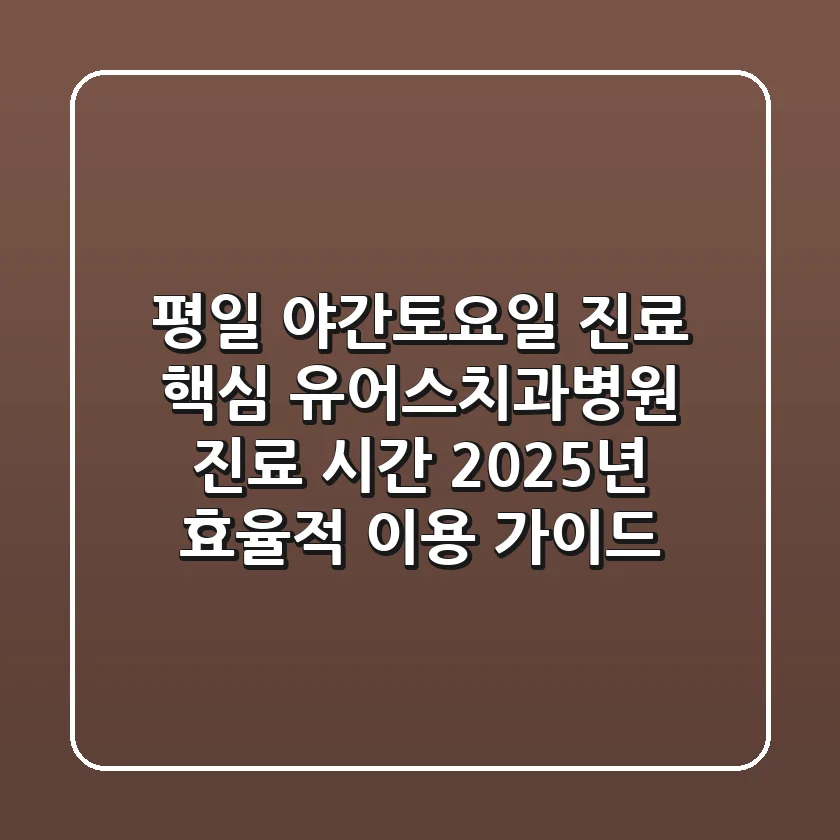 "평일 야간/토요일 진료 핵심", 유어스치과병원 진료 시간 2025년 효율적 이용 가이드