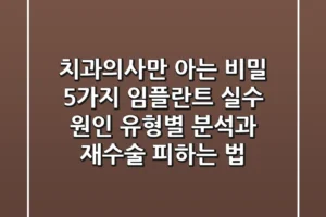 “치과의사만 아는 비밀 5가지”, 임플란트 실수 원인 유형별 분석과 재수술 피하는 법