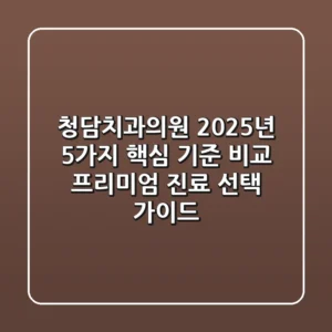 "청담치과의원, 2025년 5가지 핵심 기준 비교": 프리미엄 진료 선택 가이드