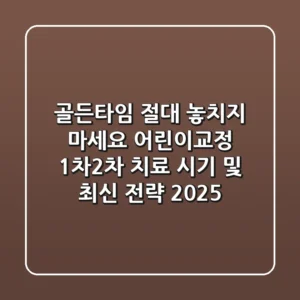 "골든타임 절대 놓치지 마세요", 어린이교정 1차-2차 치료 시기 및 최신 전략 2025
