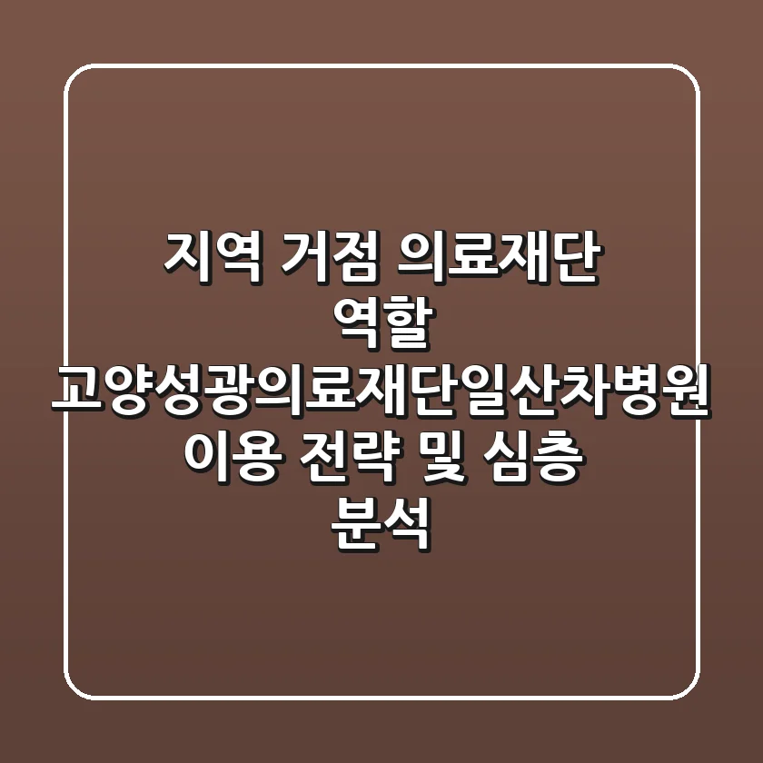 "지역 거점 의료재단 역할", 고양성광의료재단(일산차병원) 이용 전략 및 심층 분석