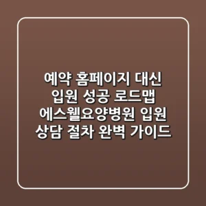 "예약 홈페이지" 대신 '입원 성공 로드맵', 에스웰요양병원 입원 상담 절차 완벽 가이드