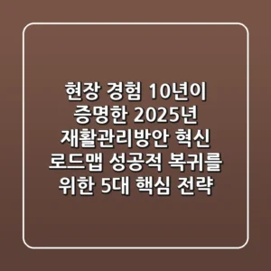 "현장 경험 10년이 증명한", 2025년 재활관리방안 혁신 로드맵: 성공적 복귀를 위한 5대 핵심 전략