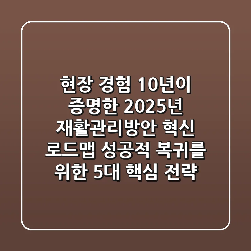 "현장 경험 10년이 증명한", 2025년 재활관리방안 혁신 로드맵: 성공적 복귀를 위한 5대 핵심 전략