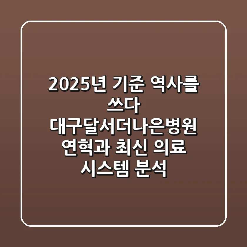 "2025년 기준 역사를 쓰다", 대구달서더나은병원 연혁과 최신 의료 시스템 분석