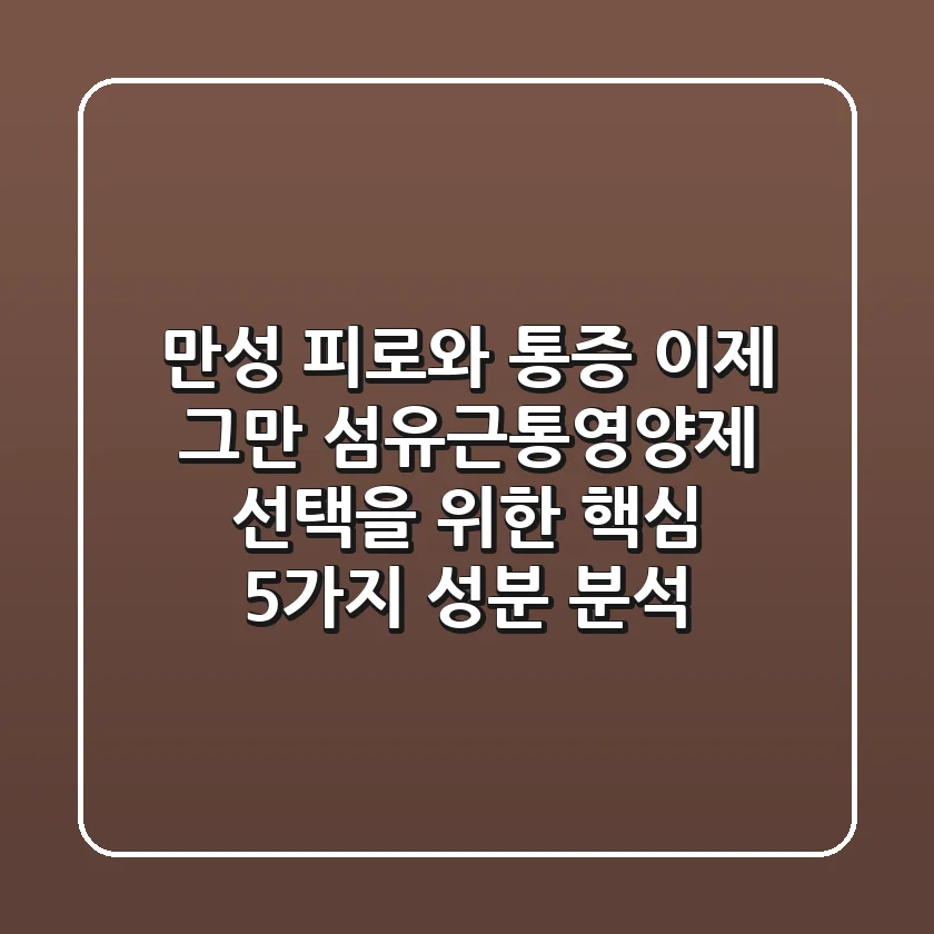 "만성 피로와 통증, 이제 그만!", 섬유근통영양제 선택을 위한 핵심 5가지 성분 분석