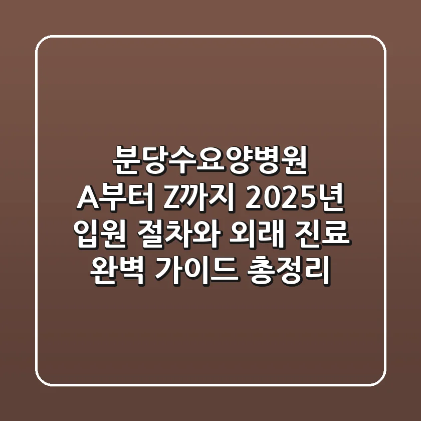 "분당수요양병원 A부터 Z까지", 2025년 입원 절차와 외래 진료 완벽 가이드 총정리