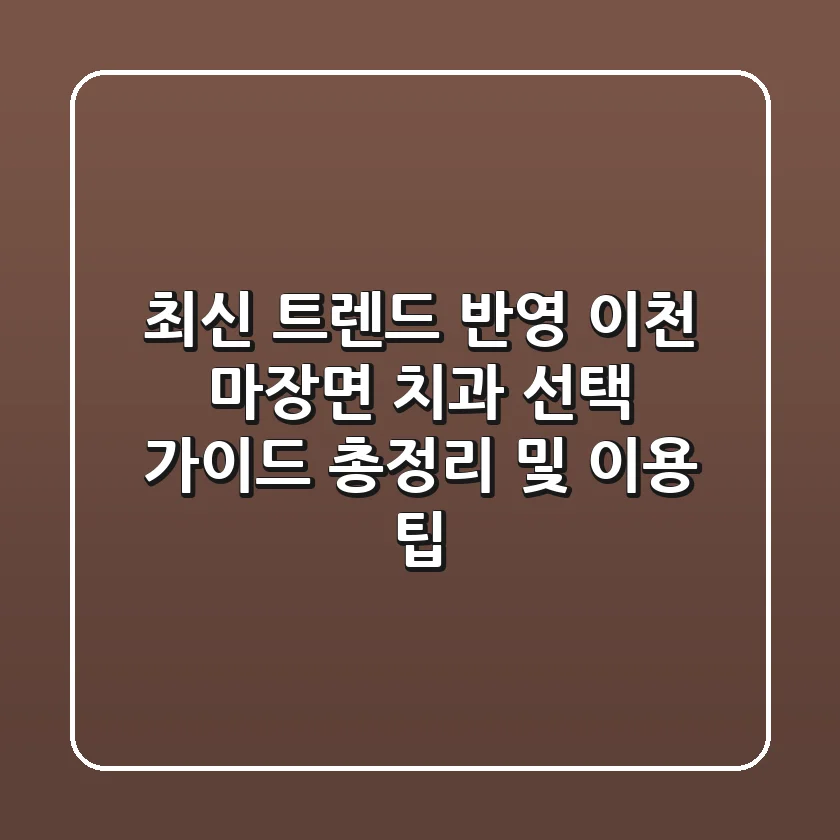 "최신 트렌드 반영", 이천 마장면 치과 선택 가이드 총정리 및 이용 팁