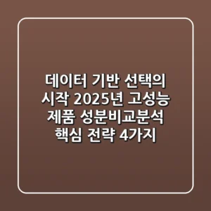 "데이터 기반 선택의 시작", 2025년 고성능 제품 성분비교분석 핵심 전략 4가지