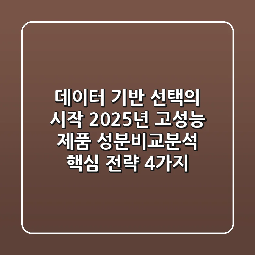"데이터 기반 선택의 시작", 2025년 고성능 제품 성분비교분석 핵심 전략 4가지