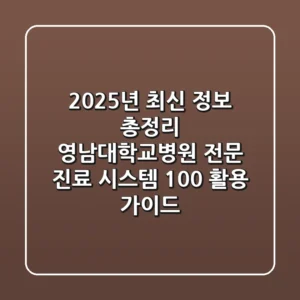 "2025년 최신 정보 총정리", 영남대학교병원 전문 진료 시스템 100% 활용 가이드