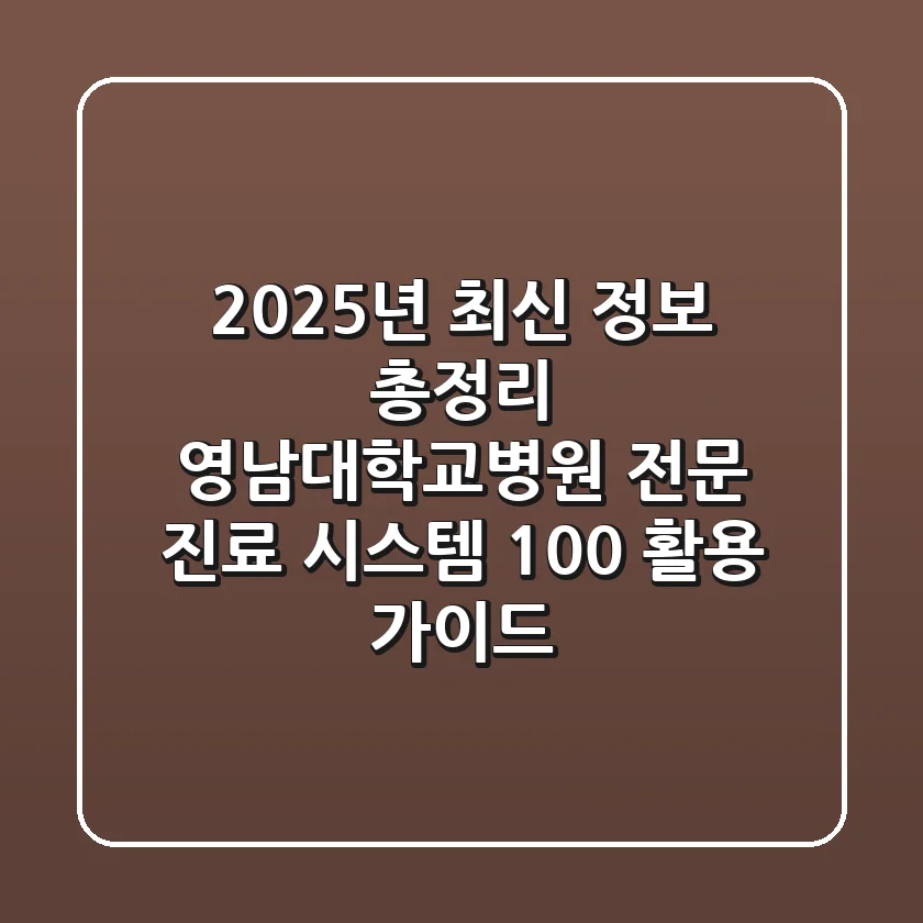 "2025년 최신 정보 총정리", 영남대학교병원 전문 진료 시스템 100% 활용 가이드