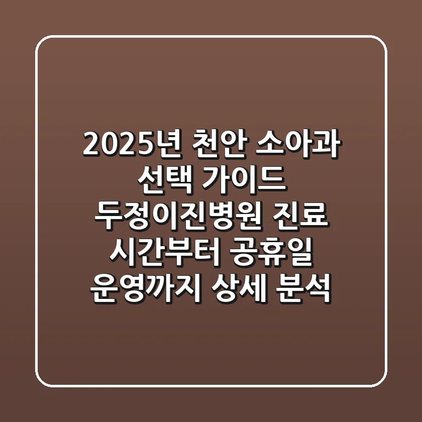 "2025년 천안 소아과 선택 가이드", '두정이진병원' 진료 시간부터 공휴일 운영까지 상세 분석