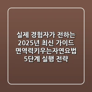 "실제 경험자가 전하는 2025년 최신 가이드", 면역력키우는자연요법 5단계 실행 전략