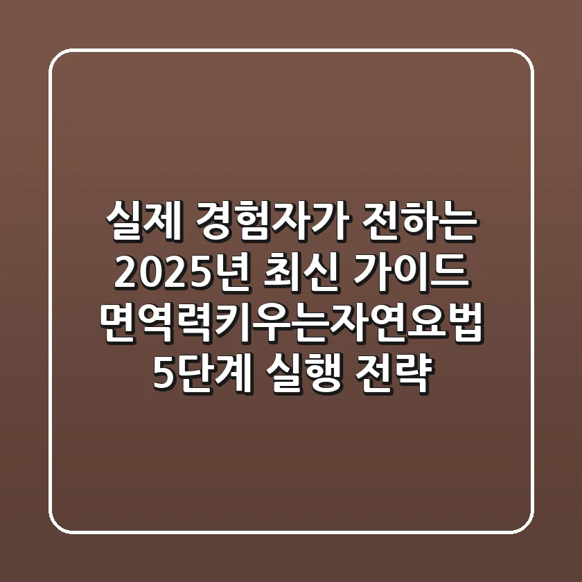 "실제 경험자가 전하는 2025년 최신 가이드", 면역력키우는자연요법 5단계 실행 전략