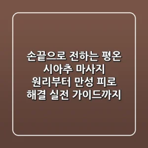 "손끝으로 전하는 평온", 시아추 마사지 원리부터 만성 피로 해결 실전 가이드까지