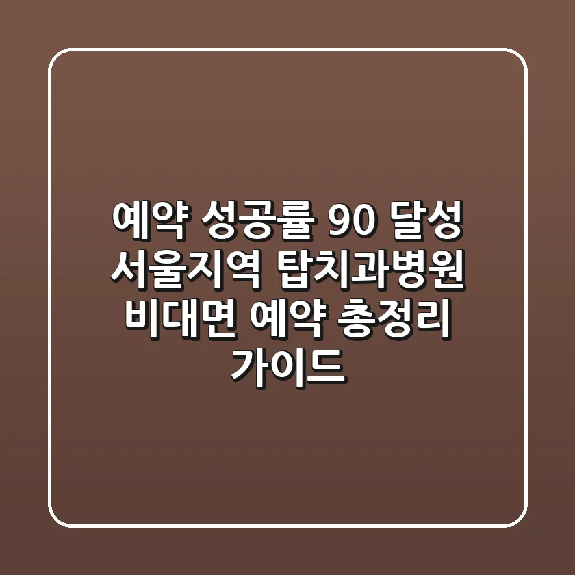 "예약 성공률 90% 달성", 서울·지역 탑치과병원 비대면 예약 총정리 가이드