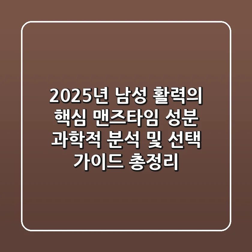 "2025년 남성 활력의 핵심", 맨즈타임 성분 과학적 분석 및 선택 가이드 총정리