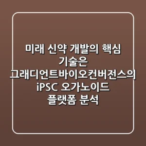 “미래 신약 개발의 핵심 기술은?”, 그래디언트바이오컨버전스의 iPSC 오가노이드 플랫폼 분석