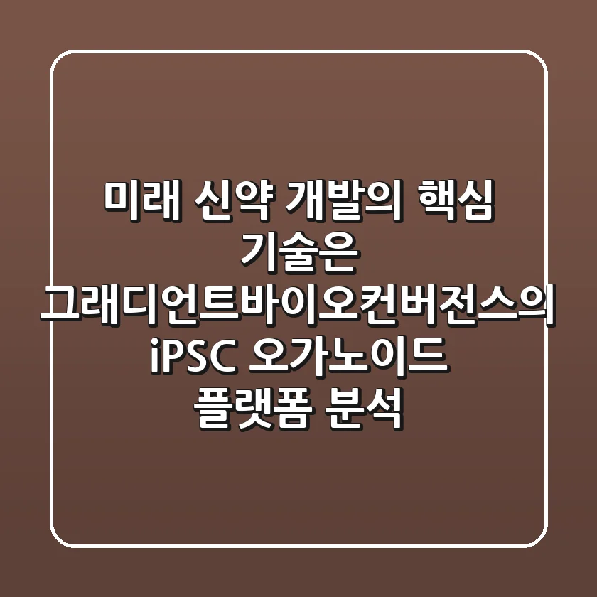 “미래 신약 개발의 핵심 기술은?”, 그래디언트바이오컨버전스의 iPSC 오가노이드 플랫폼 분석