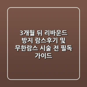 "3개월 뒤 리바운드 방지", 람스후기 및 무한람스 시술 전 필독 가이드