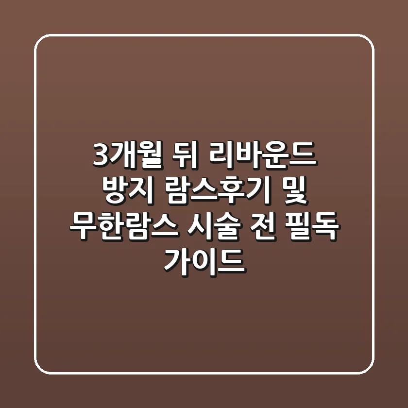 "3개월 뒤 리바운드 방지", 람스후기 및 무한람스 시술 전 필독 가이드