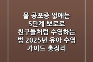 “물 공포증 없애는 5단계?”, 뽀로로 친구들처럼 수영하는 법, 2025년 유아 수영 가이드 총정리