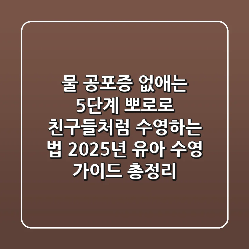 "물 공포증 없애는 5단계?", 뽀로로 친구들처럼 수영하는 법, 2025년 유아 수영 가이드 총정리