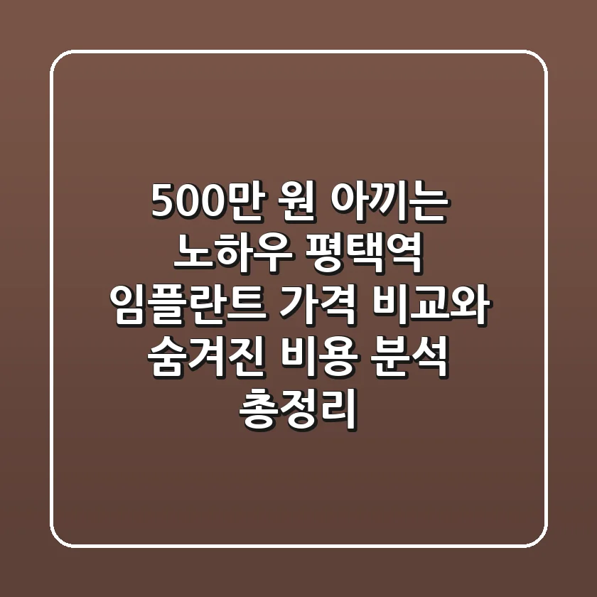 “500만 원 아끼는 노하우?”, 평택역 임플란트 가격 비교와 숨겨진 비용 분석 총정리