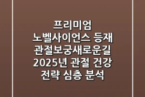 “프리미엄 노벨사이언스 등재”, 관절보궁새로운길, 2025년 관절 건강 전략 심층 분석