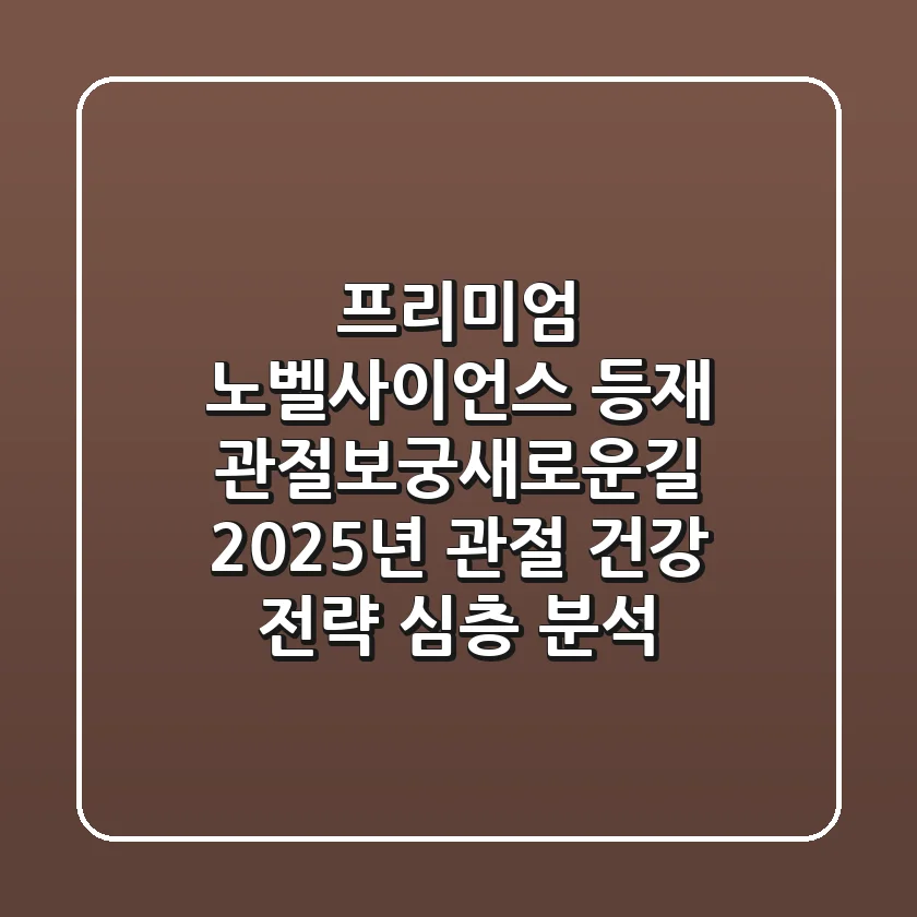 "프리미엄 노벨사이언스 등재", 관절보궁새로운길, 2025년 관절 건강 전략 심층 분석