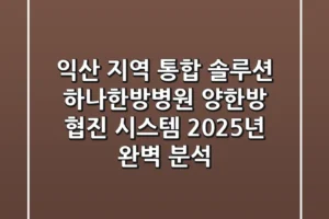 “익산 지역 통합 솔루션”, 하나한방병원 양한방 협진 시스템 2025년 완벽 분석