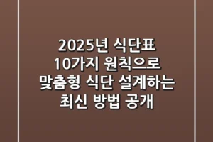 “2025년 식단표, 10가지 원칙으로 맞춤형 식단 설계하는 최신 방법 공개”