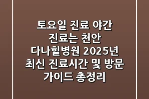 “토요일 진료, 야간 진료는?”, 천안 다나힐병원 2025년 최신 진료시간 및 방문 가이드 총정리