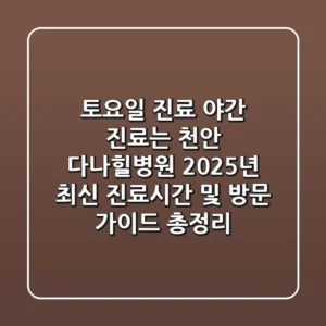 "토요일 진료, 야간 진료는?", 천안 다나힐병원 2025년 최신 진료시간 및 방문 가이드 총정리