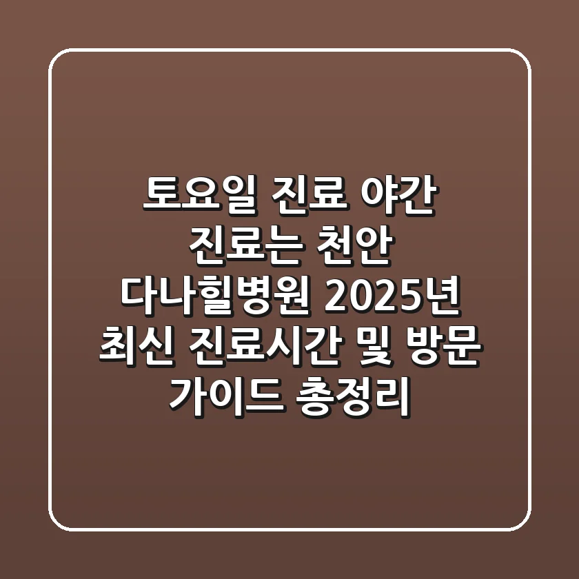 "토요일 진료, 야간 진료는?", 천안 다나힐병원 2025년 최신 진료시간 및 방문 가이드 총정리
